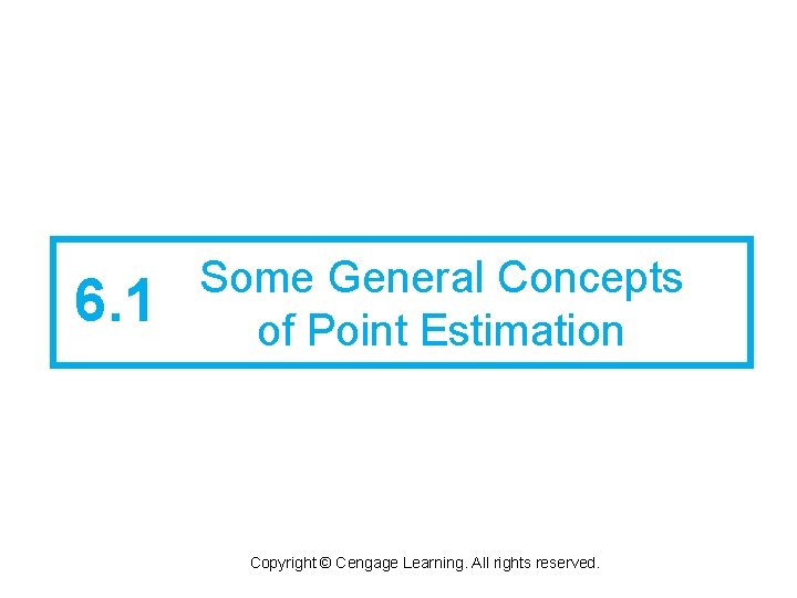 6. 1 Some General Concepts of Point Estimation Copyright © Cengage Learning. All rights