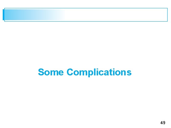 Some Complications 49 