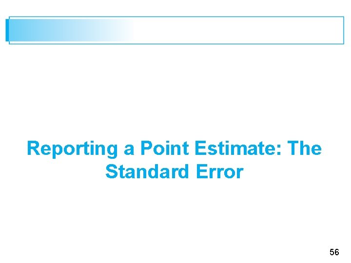 Reporting a Point Estimate: The Standard Error 56 