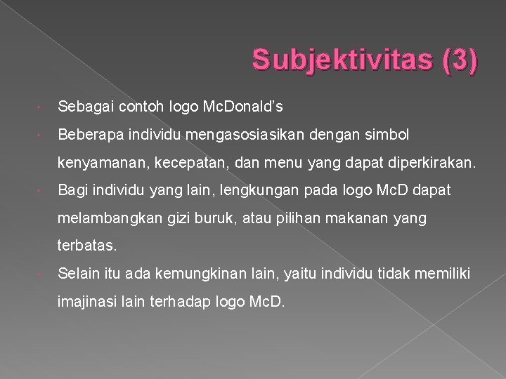 Subjektivitas (3) Sebagai contoh logo Mc. Donald’s Beberapa individu mengasosiasikan dengan simbol kenyamanan, kecepatan,