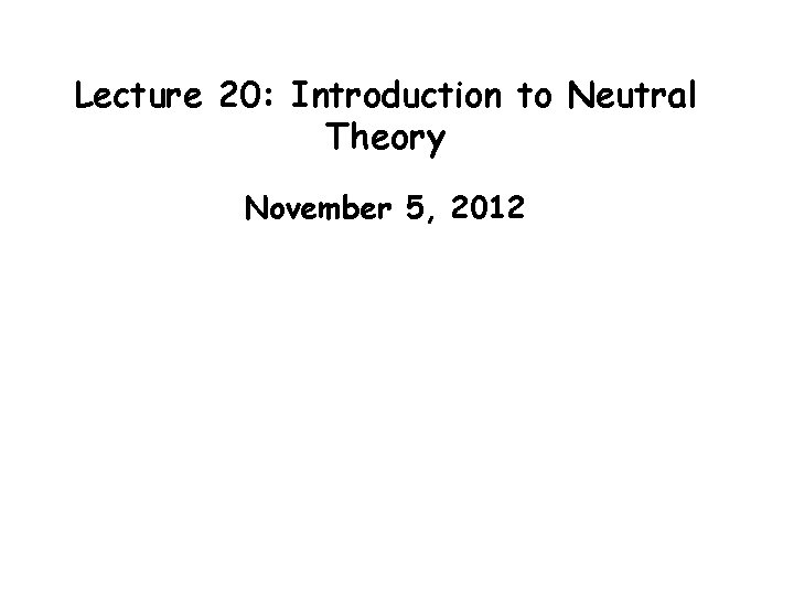 Lecture 20: Introduction to Neutral Theory November 5, 2012 