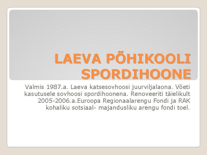 LAEVA PÕHIKOOLI SPORDIHOONE Valmis 1987. a. Laeva katsesovhoosi juurviljalaona. Võeti kasutusele sovhoosi spordihoonena. Renoveeriti