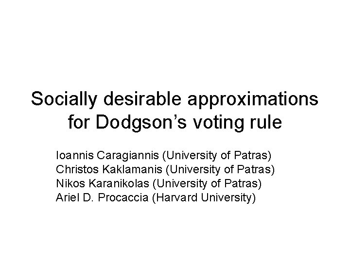 Socially desirable approximations for Dodgson’s voting rule Ioannis Caragiannis (University of Patras) Christos Kaklamanis