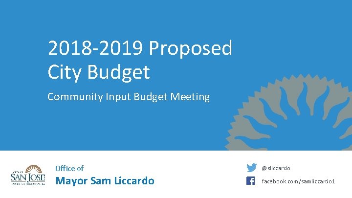 2018 -2019 Proposed City Budget Community Input Budget Meeting Office of Mayor Sam Liccardo