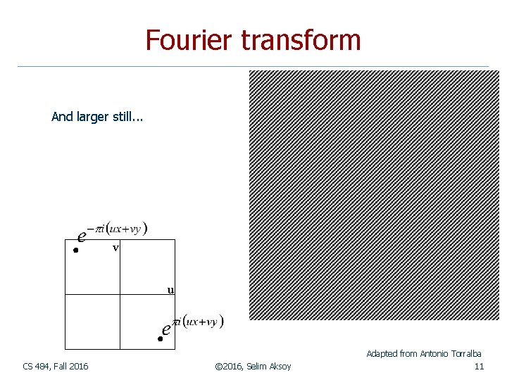 Fourier transform And larger still. . . v u Adapted from Antonio Torralba CS