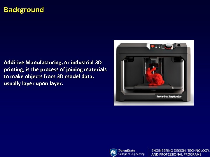 Background Additive Manufacturing, or industrial 3 D printing, is the process of joining materials