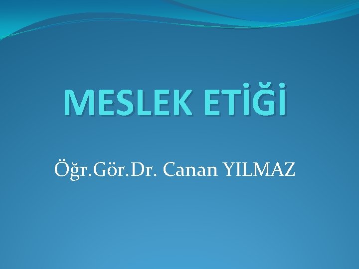 MESLEK ETİĞİ Öğr. Gör. Dr. Canan YILMAZ 