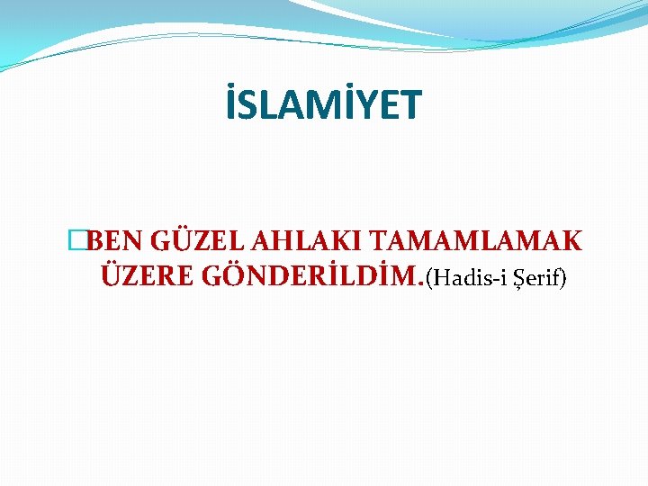 İSLAMİYET �BEN GÜZEL AHLAKI TAMAMLAMAK ÜZERE GÖNDERİLDİM. (Hadis-i Şerif) 