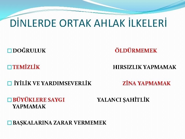 DİNLERDE ORTAK AHLAK İLKELERİ �DOĞRULUK ÖLDÜRMEMEK �TEMİZLİK HIRSIZLIK YAPMAMAK � İYİLİK VE YARDIMSEVERLİK �BÜYÜKLERE