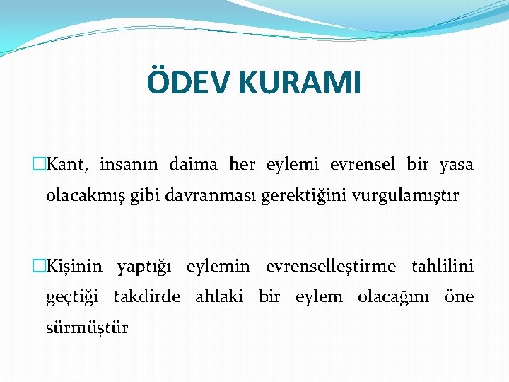 ÖDEV KURAMI �Kant, insanın daima her eylemi evrensel bir yasa olacakmış gibi davranması gerektiğini