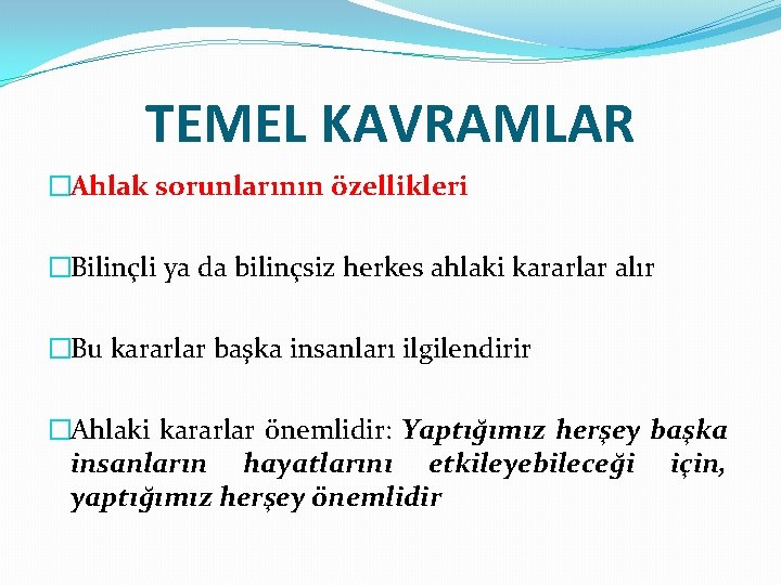 TEMEL KAVRAMLAR �Ahlak sorunlarının özellikleri �Bilinçli ya da bilinçsiz herkes ahlaki kararlar alır �Bu