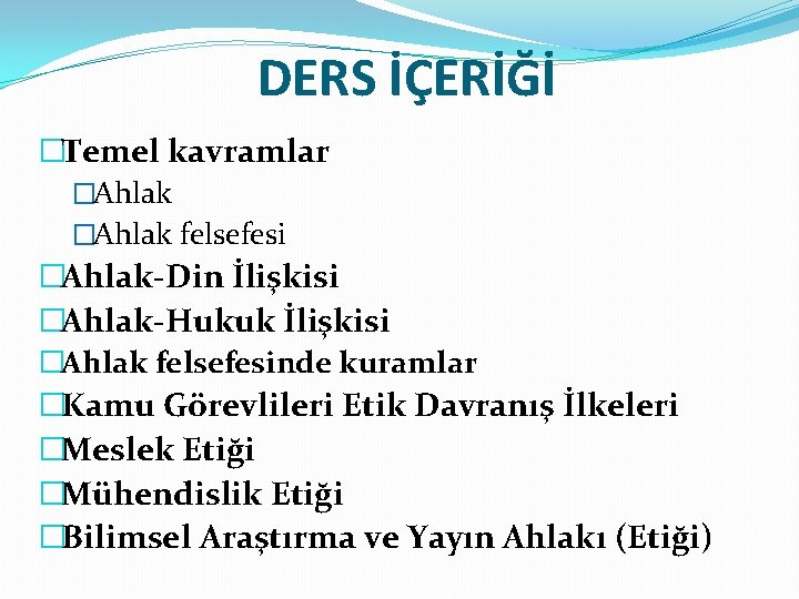 DERS İÇERİĞİ �Temel kavramlar �Ahlak felsefesi �Ahlak-Din İlişkisi �Ahlak-Hukuk İlişkisi �Ahlak felsefesinde kuramlar �Kamu