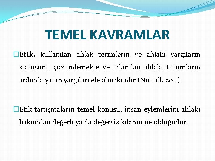 TEMEL KAVRAMLAR �Etik, kullanılan ahlak terimlerin ve ahlaki yargıların statüsünü çözümlemekte ve takınılan ahlaki