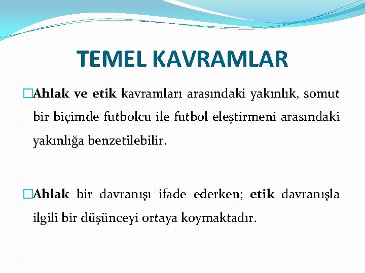 TEMEL KAVRAMLAR �Ahlak ve etik kavramları arasındaki yakınlık, somut bir biçimde futbolcu ile futbol