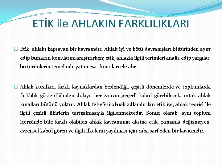 ETİK ile AHLAKIN FARKLILIKLARI � Etik, ahlakı kapsayan bir kavramdır. Ahlak iyi ve kötü