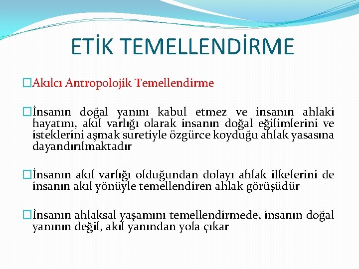 ETİK TEMELLENDİRME �Akılcı Antropolojik Temellendirme �İnsanın doğal yanını kabul etmez ve insanın ahlaki hayatını,