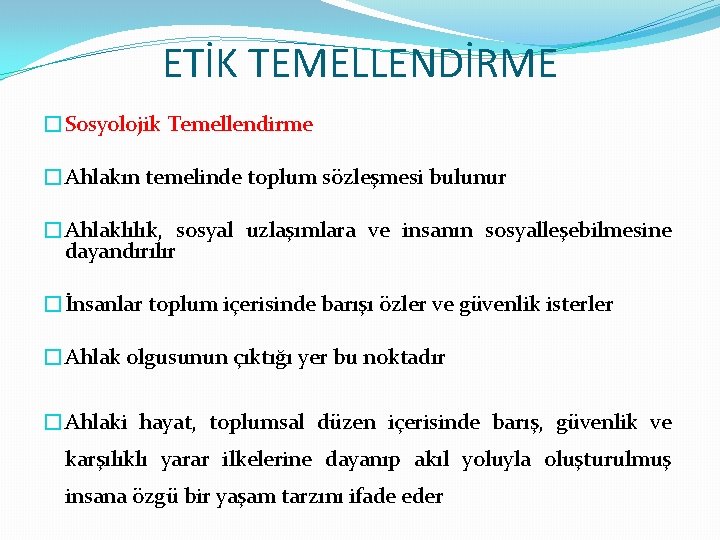 ETİK TEMELLENDİRME �Sosyolojik Temellendirme �Ahlakın temelinde toplum sözleşmesi bulunur �Ahlaklılık, sosyal uzlaşımlara ve insanın