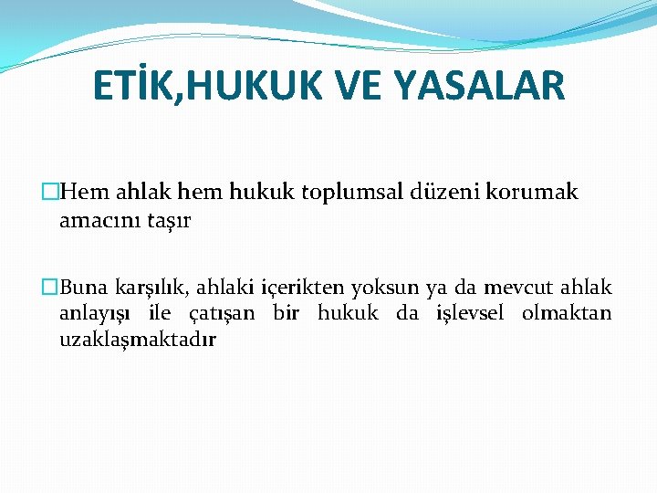 ETİK, HUKUK VE YASALAR �Hem ahlak hem hukuk toplumsal düzeni korumak amacını taşır �Buna