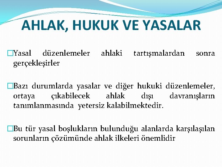 AHLAK, HUKUK VE YASALAR �Yasal düzenlemeler gerçekleşirler ahlaki tartışmalardan sonra �Bazı durumlarda yasalar ve