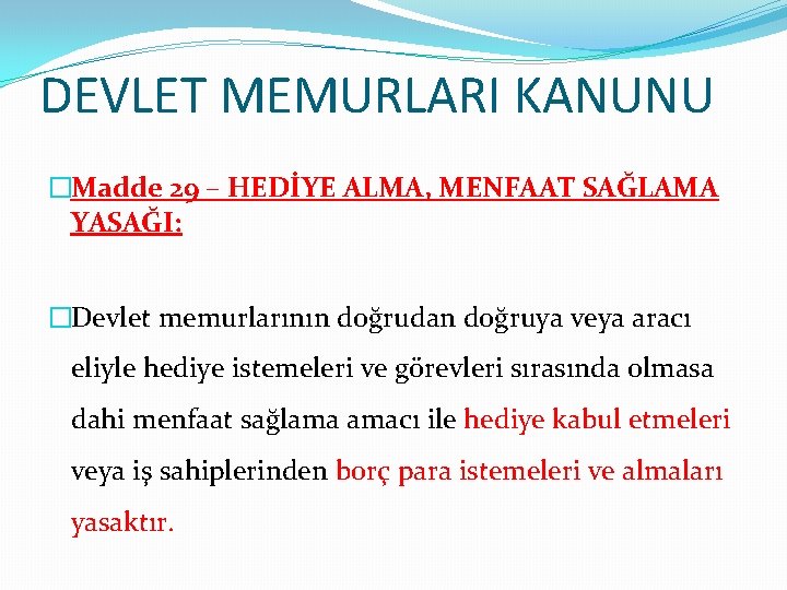 DEVLET MEMURLARI KANUNU �Madde 29 – HEDİYE ALMA, MENFAAT SAĞLAMA YASAĞI: �Devlet memurlarının doğrudan