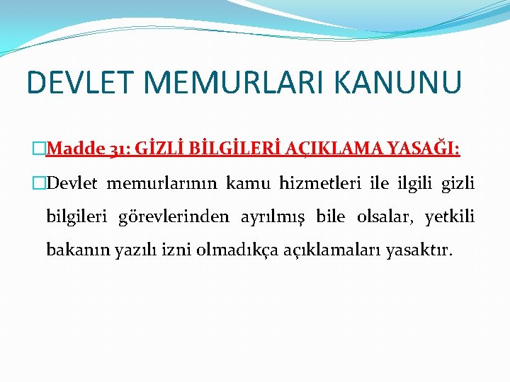 DEVLET MEMURLARI KANUNU �Madde 31: GİZLİ BİLGİLERİ AÇIKLAMA YASAĞI: �Devlet memurlarının kamu hizmetleri ile