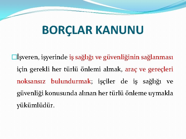 BORÇLAR KANUNU �İşveren, işyerinde iş sağlığı ve güvenliğinin sağlanması için gerekli her türlü önlemi
