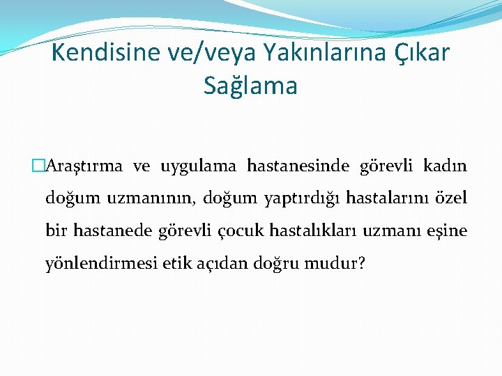 Kendisine ve/veya Yakınlarına Çıkar Sağlama �Araştırma ve uygulama hastanesinde görevli kadın doğum uzmanının, doğum