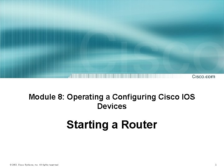 Module 8: Operating a Configuring Cisco IOS Devices Starting a Router © 2003, Cisco