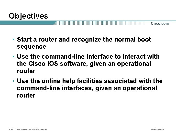 Objectives • Start a router and recognize the normal boot sequence • Use the