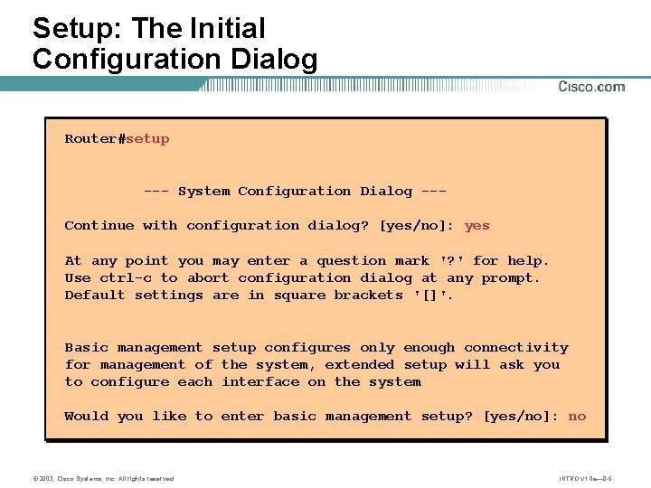 Setup: The Initial Configuration Dialog Router#setup --- System Configuration Dialog --Continue with configuration dialog?