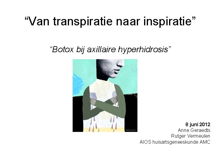 “Van transpiratie naar inspiratie” “Botox bij axillaire hyperhidrosis” 8 juni 2012 Anne Geraedts Rutger