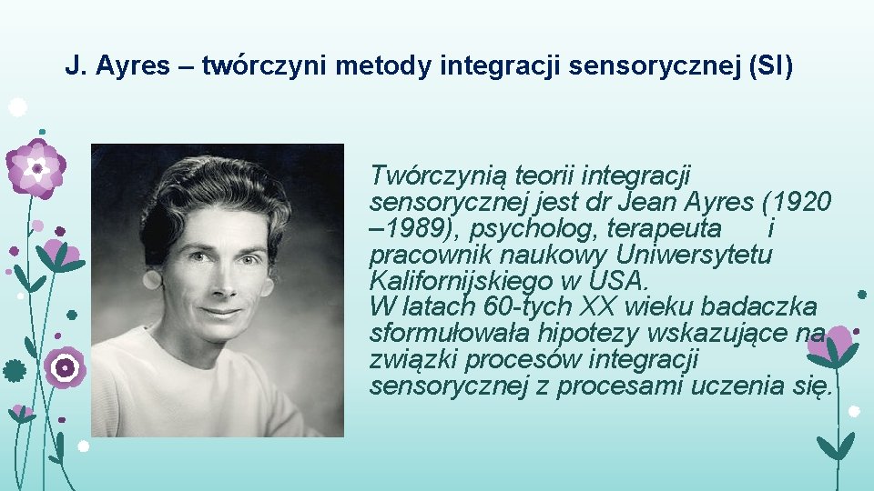 J. Ayres – twórczyni metody integracji sensorycznej (SI) Twórczynią teorii integracji sensorycznej jest dr