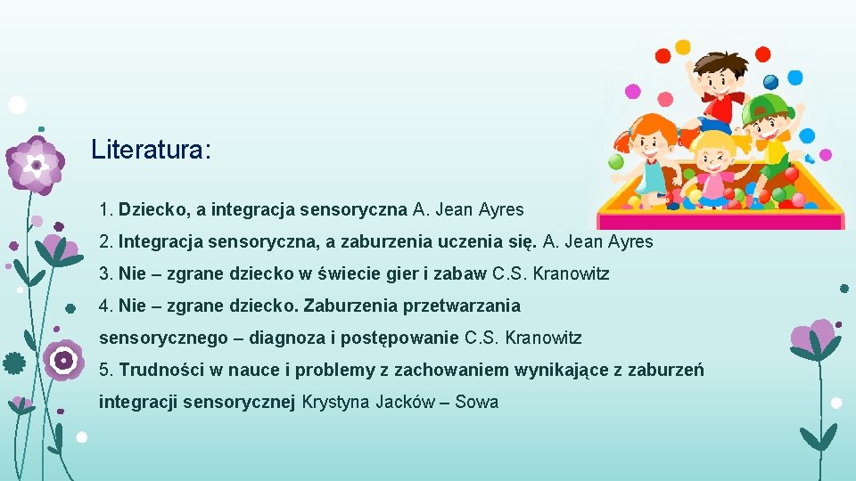 Literatura: 1. Dziecko, a integracja sensoryczna A. Jean Ayres 2. Integracja sensoryczna, a zaburzenia