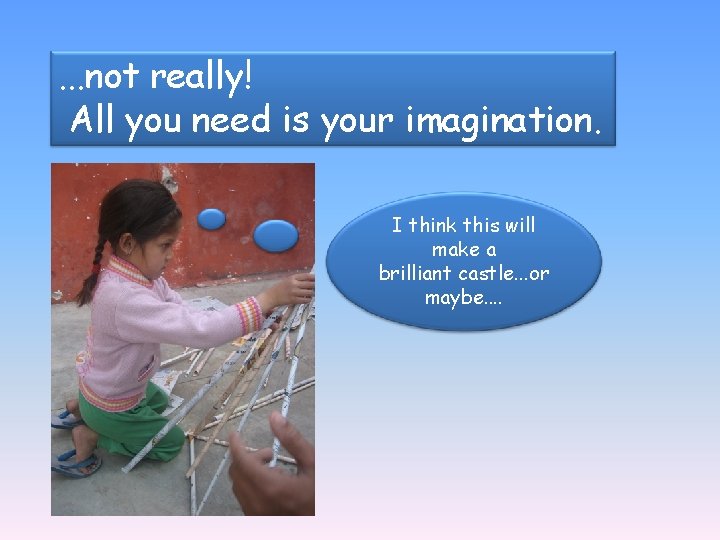 . . . not really! All you need is your imagination. I think this