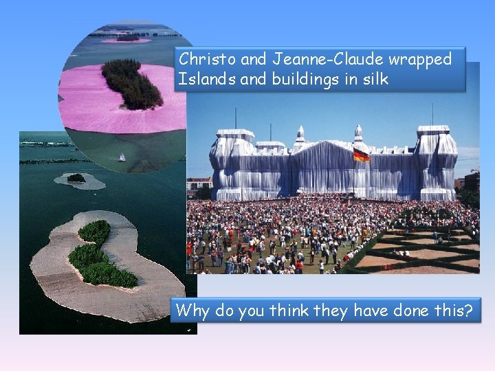 Christo and Jeanne-Claude wrapped Islands and buildings in silk Why do you think they