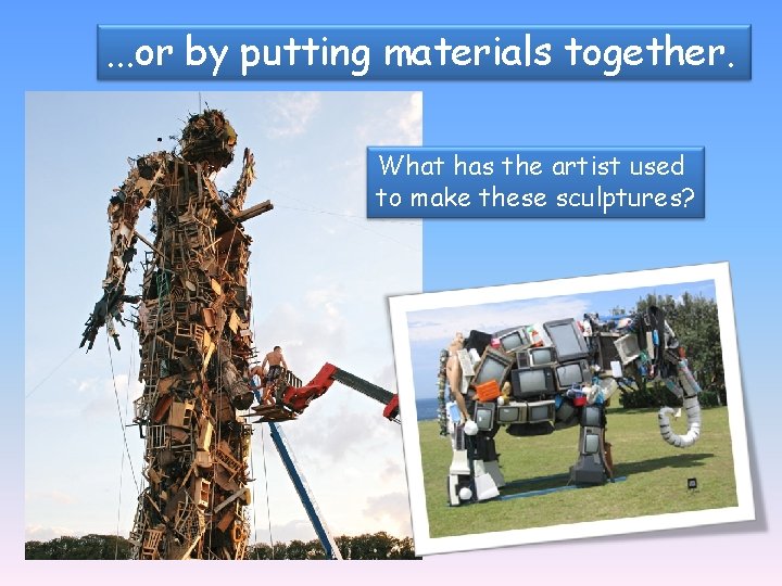 . . . or by putting materials together. What has the artist used to