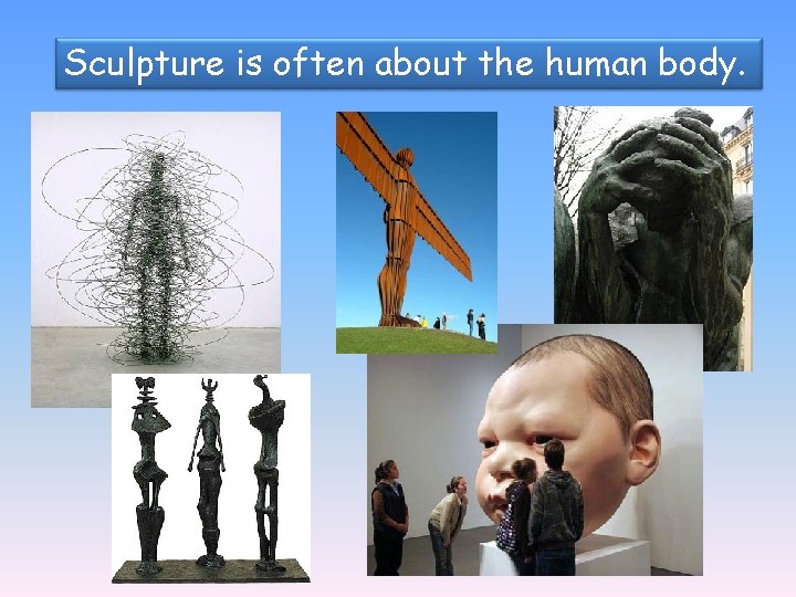Sculpture is often about the human body. 