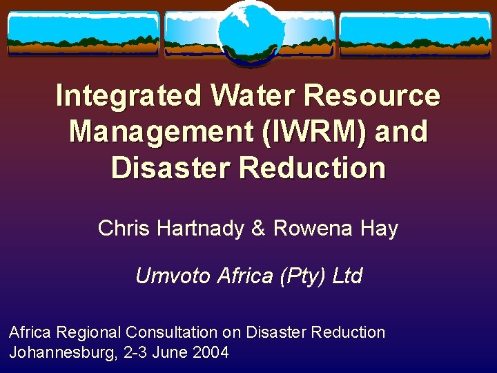 Integrated Water Resource Management (IWRM) and Disaster Reduction Chris Hartnady & Rowena Hay Umvoto