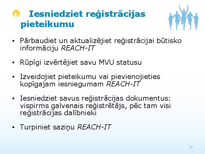 Iesniedziet reģistrācijas pieteikumu • Pārbaudiet un aktualizējiet reģistrācijai būtisko informāciju REACH-IT • Rūpīgi izvērtējiet