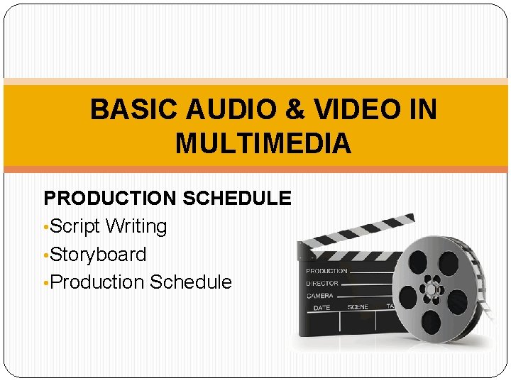 BASIC AUDIO & VIDEO IN MULTIMEDIA PRODUCTION SCHEDULE • Script Writing • Storyboard •