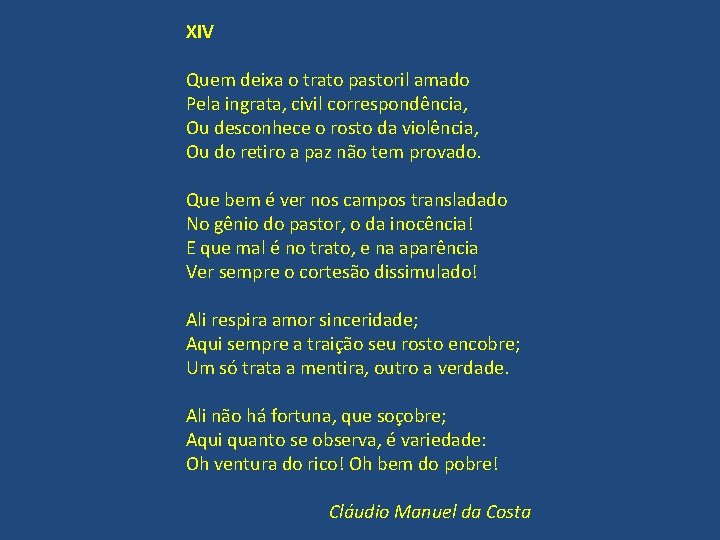 XIV Quem deixa o trato pastoril amado Pela ingrata, civil correspondência, Ou desconhece o