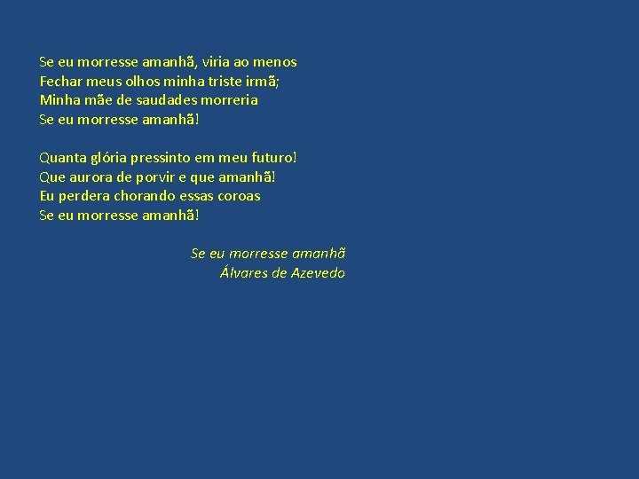 Se eu morresse amanhã, viria ao menos Fechar meus olhos minha triste irmã; Minha