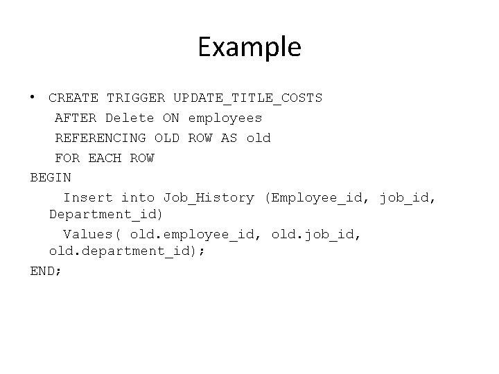 Example • CREATE TRIGGER UPDATE_TITLE_COSTS AFTER Delete ON employees REFERENCING OLD ROW AS old