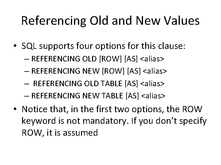 Referencing Old and New Values • SQL supports four options for this clause: –