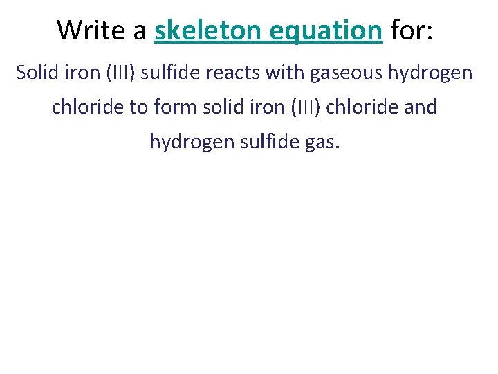 Write a skeleton equation for: Solid iron (III) sulfide reacts with gaseous hydrogen chloride