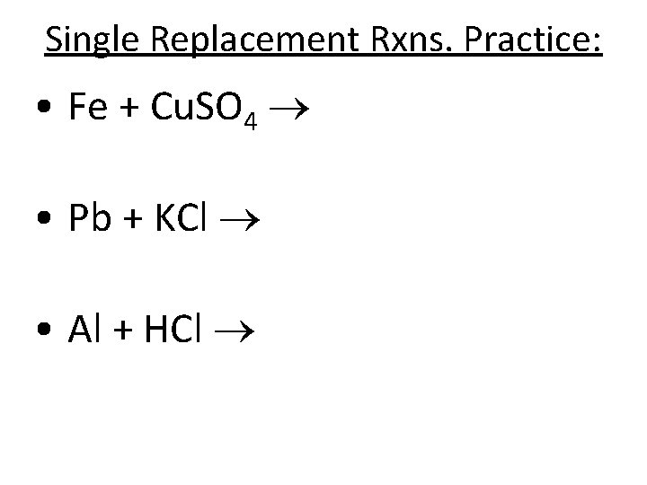 Single Replacement Rxns. Practice: • Fe + Cu. SO 4 • Pb + KCl