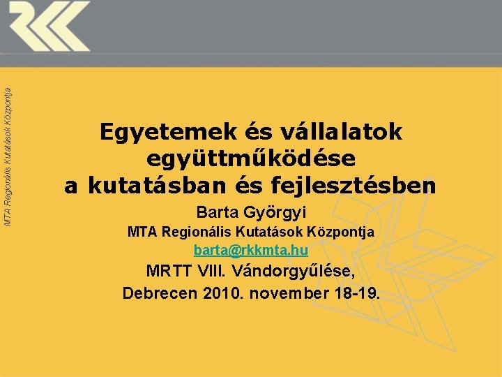 MTA Regionális Kutatások Központja Egyetemek és vállalatok együttműködése a kutatásban és fejlesztésben Barta Györgyi