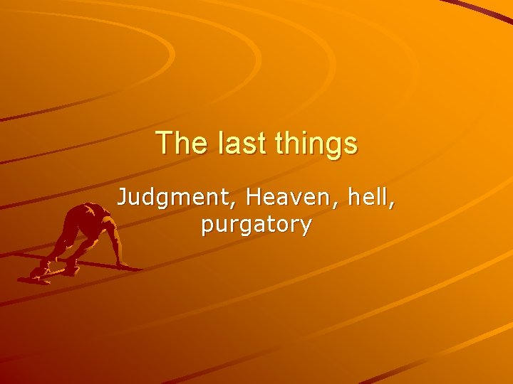 The last things Judgment, Heaven, hell, purgatory 