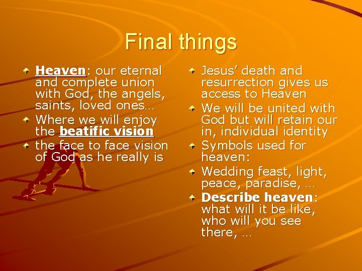 Final things Heaven: our eternal and complete union with God, the angels, saints, loved