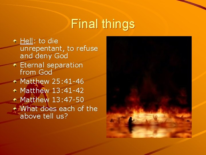 Final things Hell: to die unrepentant, to refuse and deny God Eternal separation from